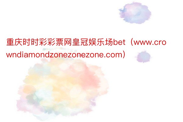 重庆时时彩彩票网皇冠娱乐场bet（www.crowndiamondzonezonezone.com）
