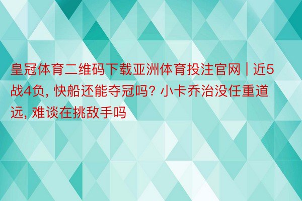 皇冠体育二维码下载亚洲体育投注官网 | 近5战4负, 快船还能夺冠吗? 小卡乔治没任重道远, 难谈在挑敌手吗