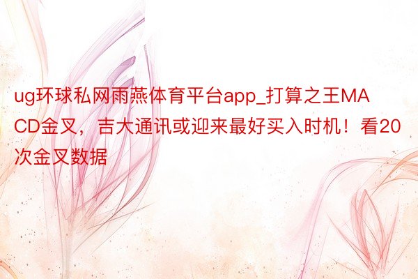 ug环球私网雨燕体育平台app_打算之王MACD金叉，吉大通讯或迎来最好买入时机！看20次金叉数据