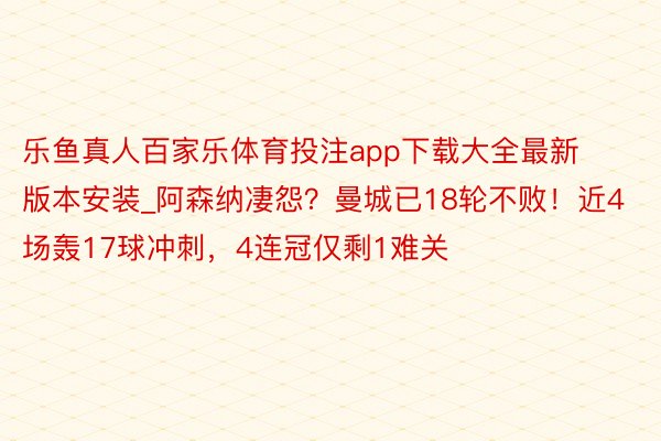 乐鱼真人百家乐体育投注app下载大全最新版本安装_阿森纳凄怨？曼城已18轮不败！近4场轰17球冲刺，4连冠仅剩1难关