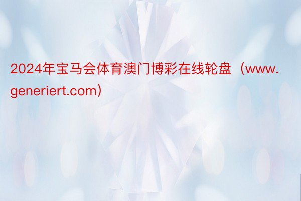 2024年宝马会体育澳门博彩在线轮盘（www.generiert.com）