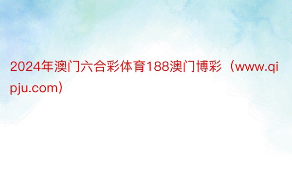 2024年澳门六合彩体育188澳门博彩（www.qipju.com）