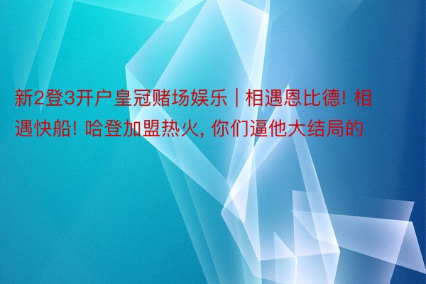 新2登3开户皇冠赌场娱乐 | 相遇恩比德! 相遇快船! 哈登加盟热火, 你们逼他大结局的