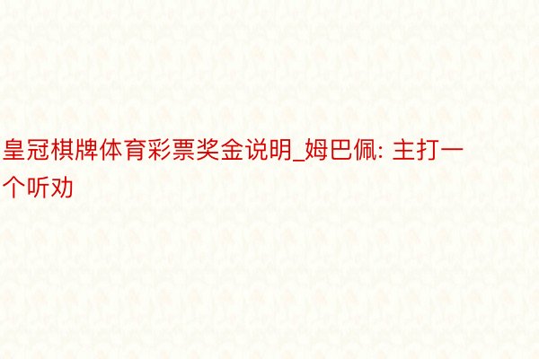 皇冠棋牌体育彩票奖金说明_姆巴佩: 主打一个听劝