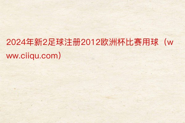 2024年新2足球注册2012欧洲杯比赛用球（www.ciiqu.com）