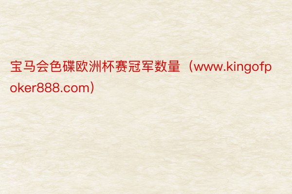 宝马会色碟欧洲杯赛冠军数量（www.kingofpoker888.com）