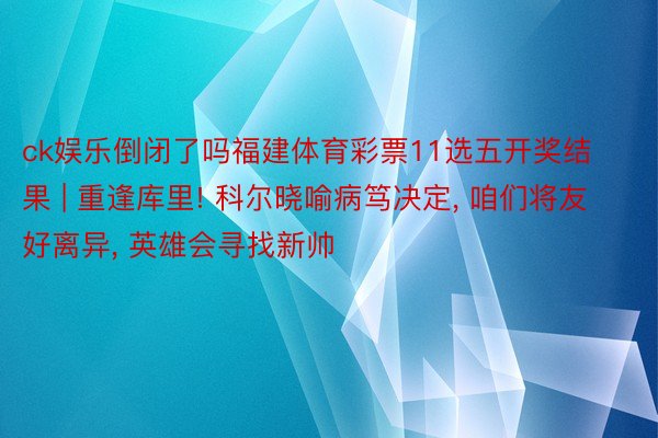 ck娱乐倒闭了吗福建体育彩票11选五开奖结果 | 重逢库里! 科尔晓喻病笃决定, 咱们将友好离异, 英雄会寻找新帅
