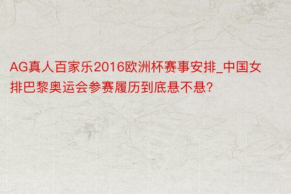 AG真人百家乐2016欧洲杯赛事安排_中国女排巴黎奥运会参赛履历到底悬不悬?