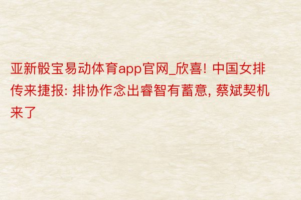 亚新骰宝易动体育app官网_欣喜! 中国女排传来捷报: 排协作念出睿智有蓄意, 蔡斌契机来了