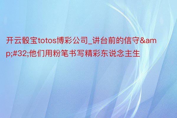 开云骰宝totos博彩公司_讲台前的信守&#32;他们用粉笔书写精彩东说念主生