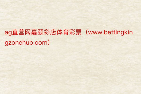 ag直营网嘉颐彩店体育彩票（www.bettingkingzonehub.com）