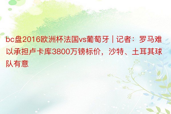 bc盘2016欧洲杯法国vs葡萄牙 | 记者：罗马难以承担卢卡库3800万镑标价，沙特、土耳其球队有意