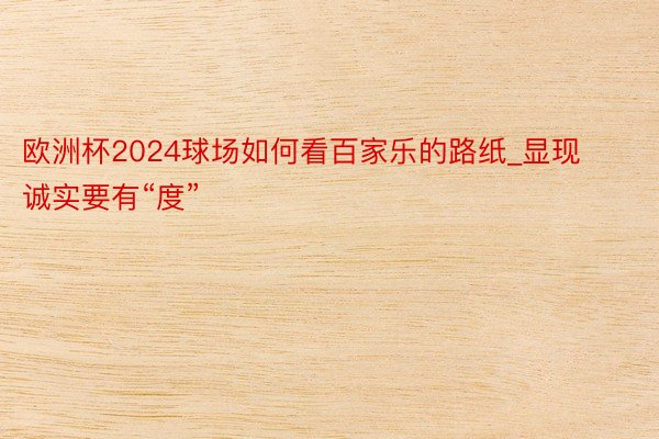 欧洲杯2024球场如何看百家乐的路纸_显现诚实要有“度”