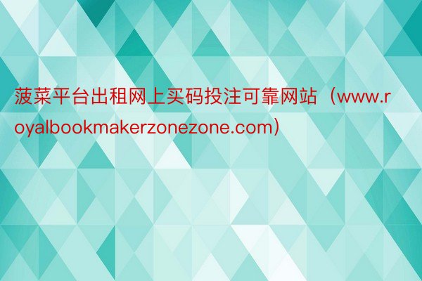 菠菜平台出租网上买码投注可靠网站（www.royalbookmakerzonezone.com）