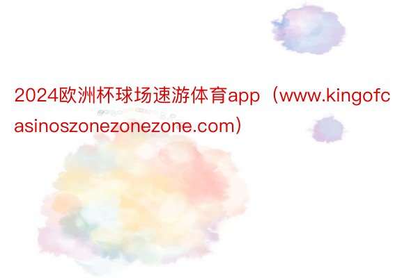 2024欧洲杯球场速游体育app（www.kingofcasinoszonezonezone.com）