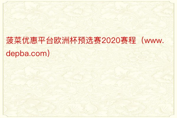 菠菜优惠平台欧洲杯预选赛2020赛程（www.depba.com）
