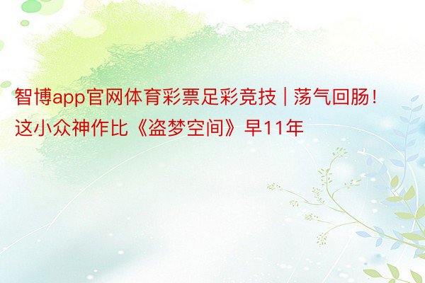 智博app官网体育彩票足彩竞技 | 荡气回肠！这小众神作比《盗梦空间》早11年