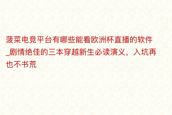 菠菜电竞平台有哪些能看欧洲杯直播的软件_剧情绝佳的三本穿越新生必读演义，入坑再也不书荒