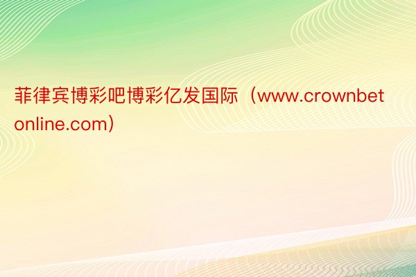 菲律宾博彩吧博彩亿发国际（www.crownbetonline.com）
