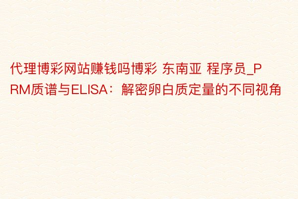 代理博彩网站赚钱吗博彩 东南亚 程序员_PRM质谱与ELISA：解密卵白质定量的不同视角